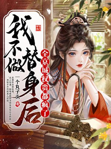 我不做替身后，全京城权贵都疯了